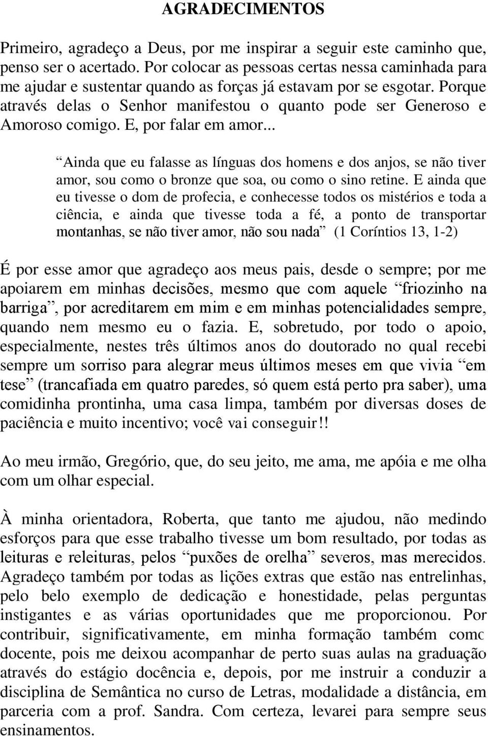 Porque através delas o Senhor manifestou o quanto pode ser Generoso e Amoroso comigo. E, por falar em amor.