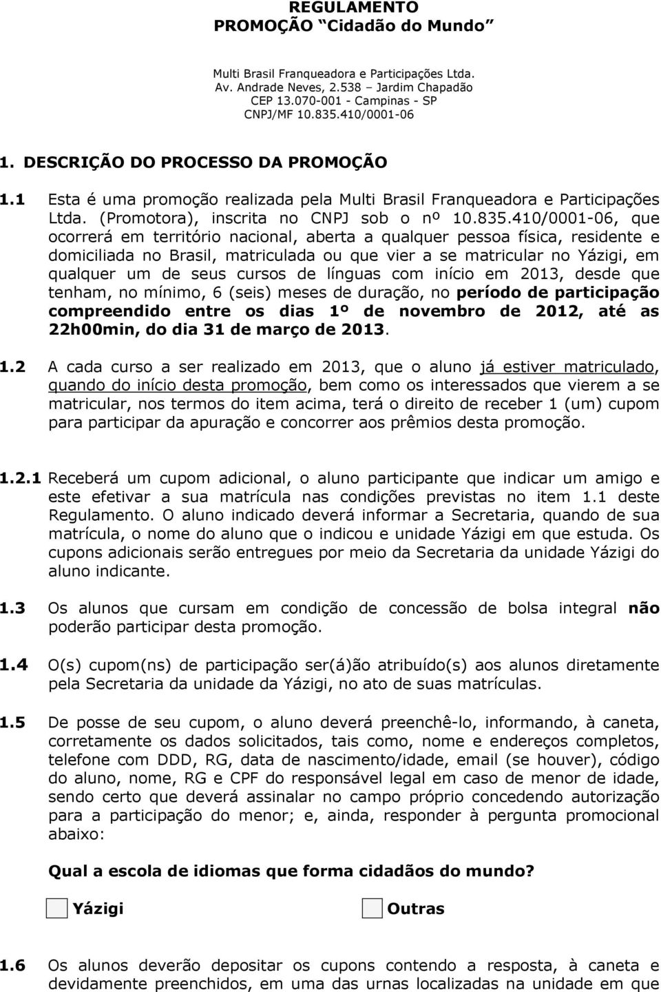 410/0001-06, que ocorrerá em território nacional, aberta a qualquer pessoa física, residente e domiciliada no Brasil, matriculada ou que vier a se matricular no Yázigi, em qualquer um de seus cursos