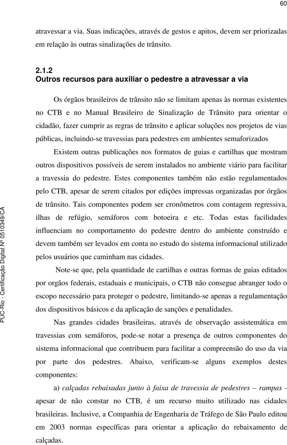 para orientar o cidadão, fazer cumprir as regras de trânsito e aplicar soluções nos projetos de vias públicas, incluindo-se travessias para pedestres em ambientes semaforizados Existem outras