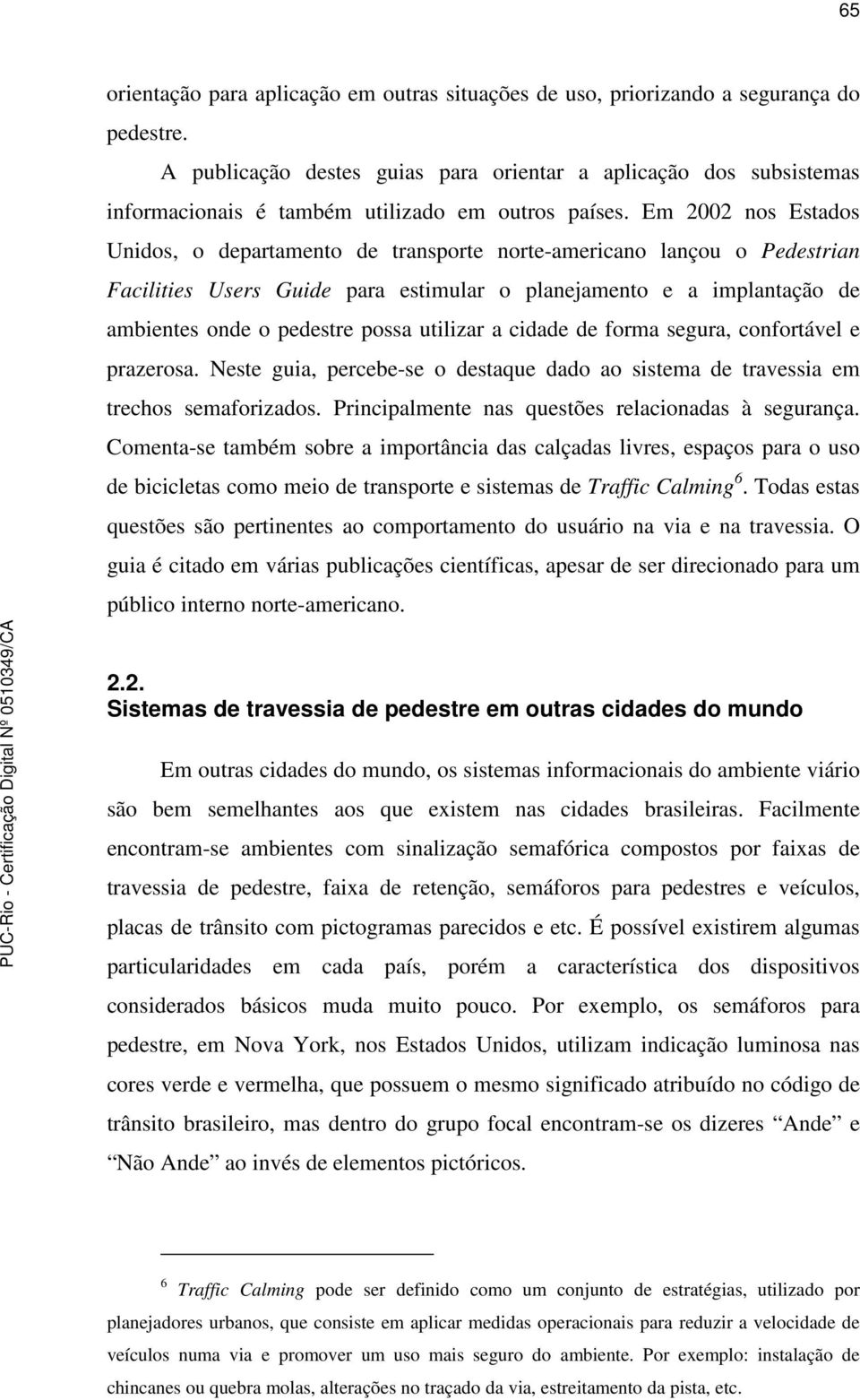 Em 2002 nos Estados Unidos, o departamento de transporte norte-americano lançou o Pedestrian Facilities Users Guide para estimular o planejamento e a implantação de ambientes onde o pedestre possa