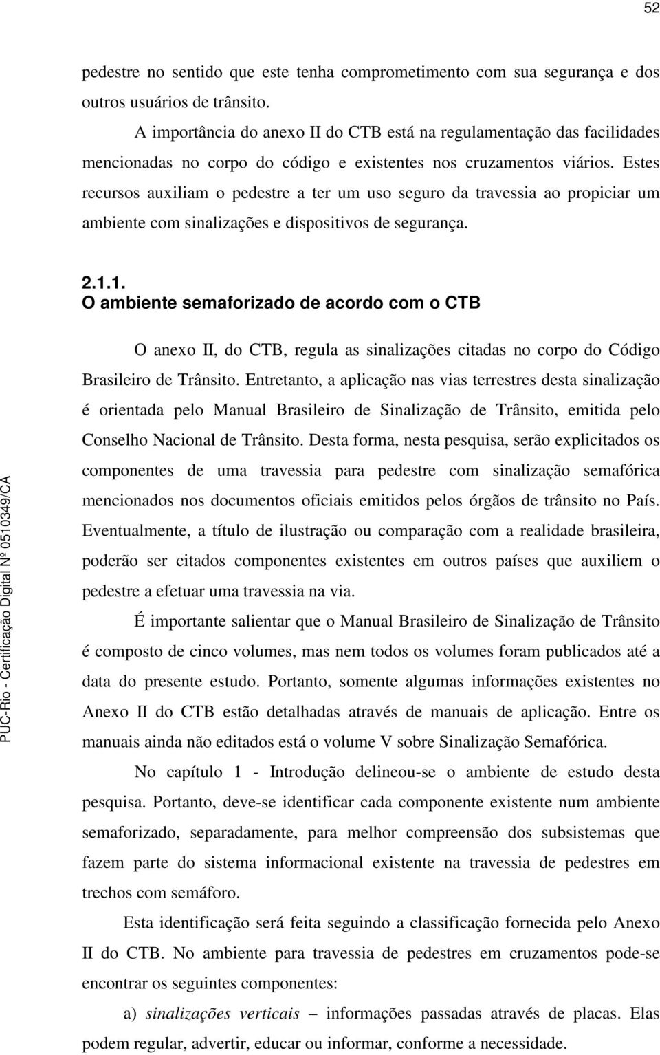 Estes recursos auxiliam o pedestre a ter um uso seguro da travessia ao propiciar um ambiente com sinalizações e dispositivos de segurança. 2.1.