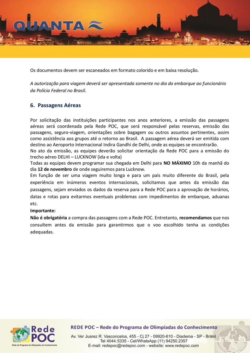 passagens, seguro-viagem, orientações sobre bagagem ou outros assuntos pertinentes, assim como assistência aos grupos até o retorno ao Brasil.