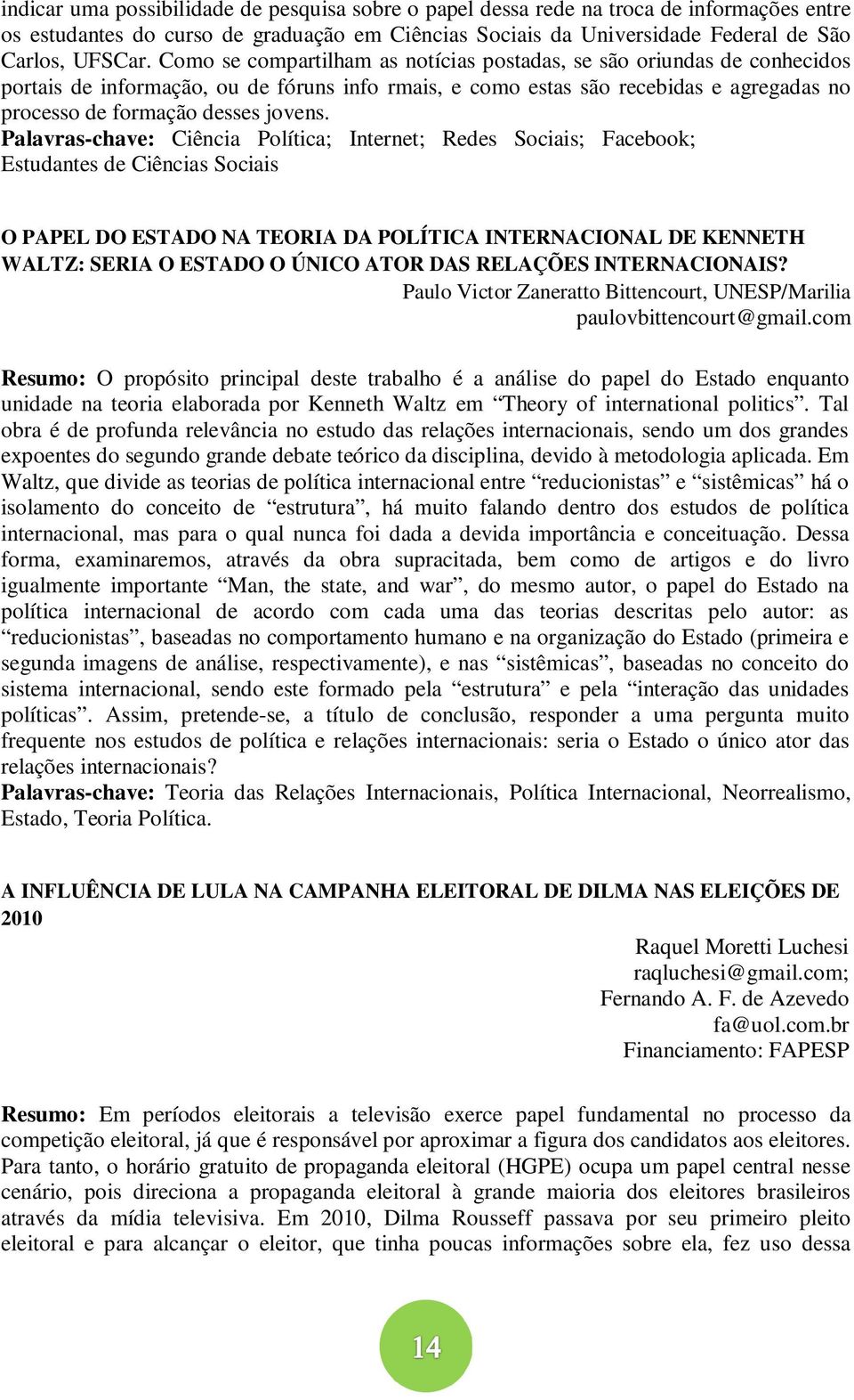 Palavras-chave: Ciência Política; Internet; Redes Sociais; Facebook; Estudantes de Ciências Sociais O PAPEL DO ESTADO NA TEORIA DA POLÍTICA INTERNACIONAL DE KENNETH WALTZ: SERIA O ESTADO O ÚNICO ATOR