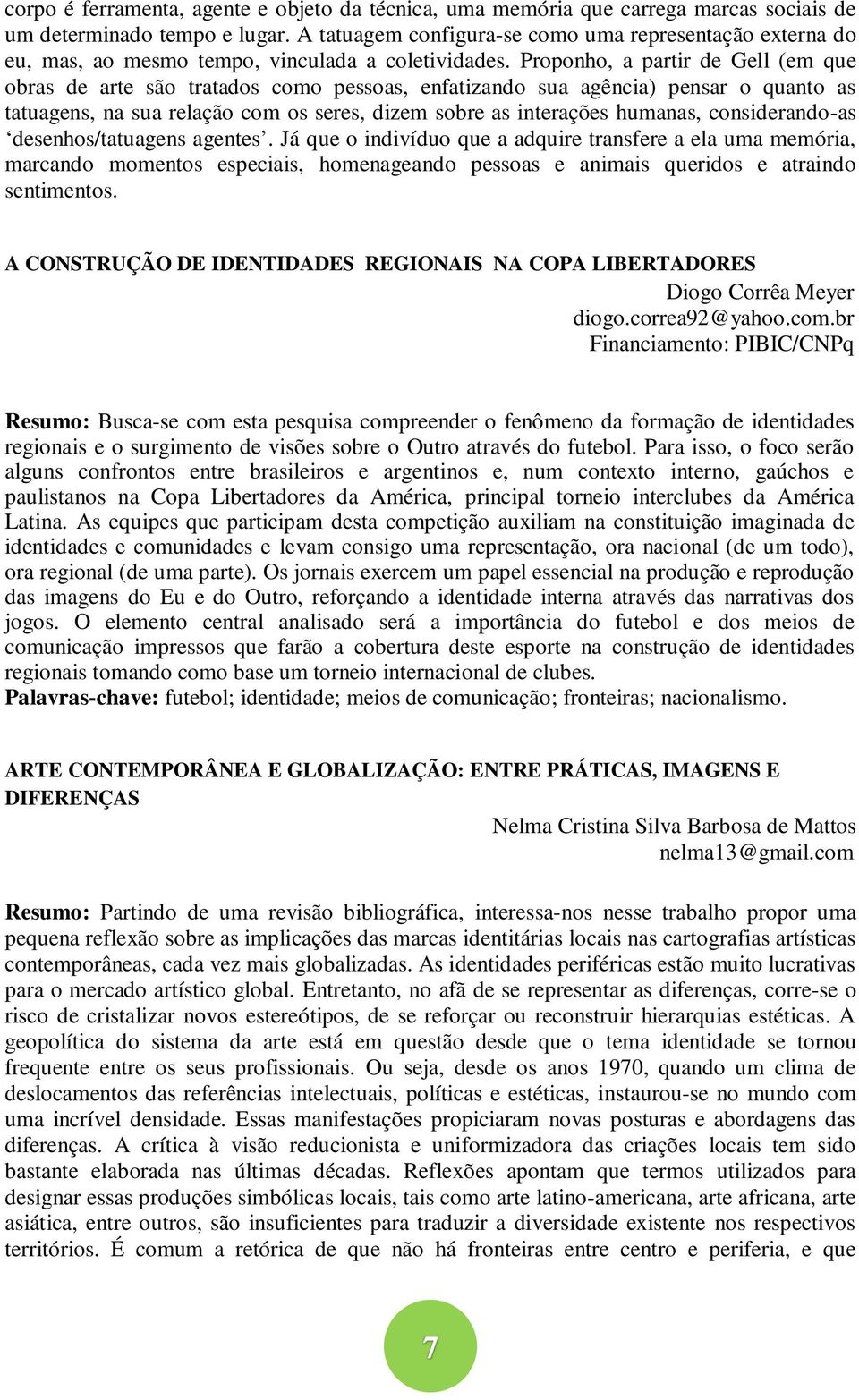 Proponho, a partir de Gell (em que obras de arte são tratados como pessoas, enfatizando sua agência) pensar o quanto as tatuagens, na sua relação com os seres, dizem sobre as interações humanas,