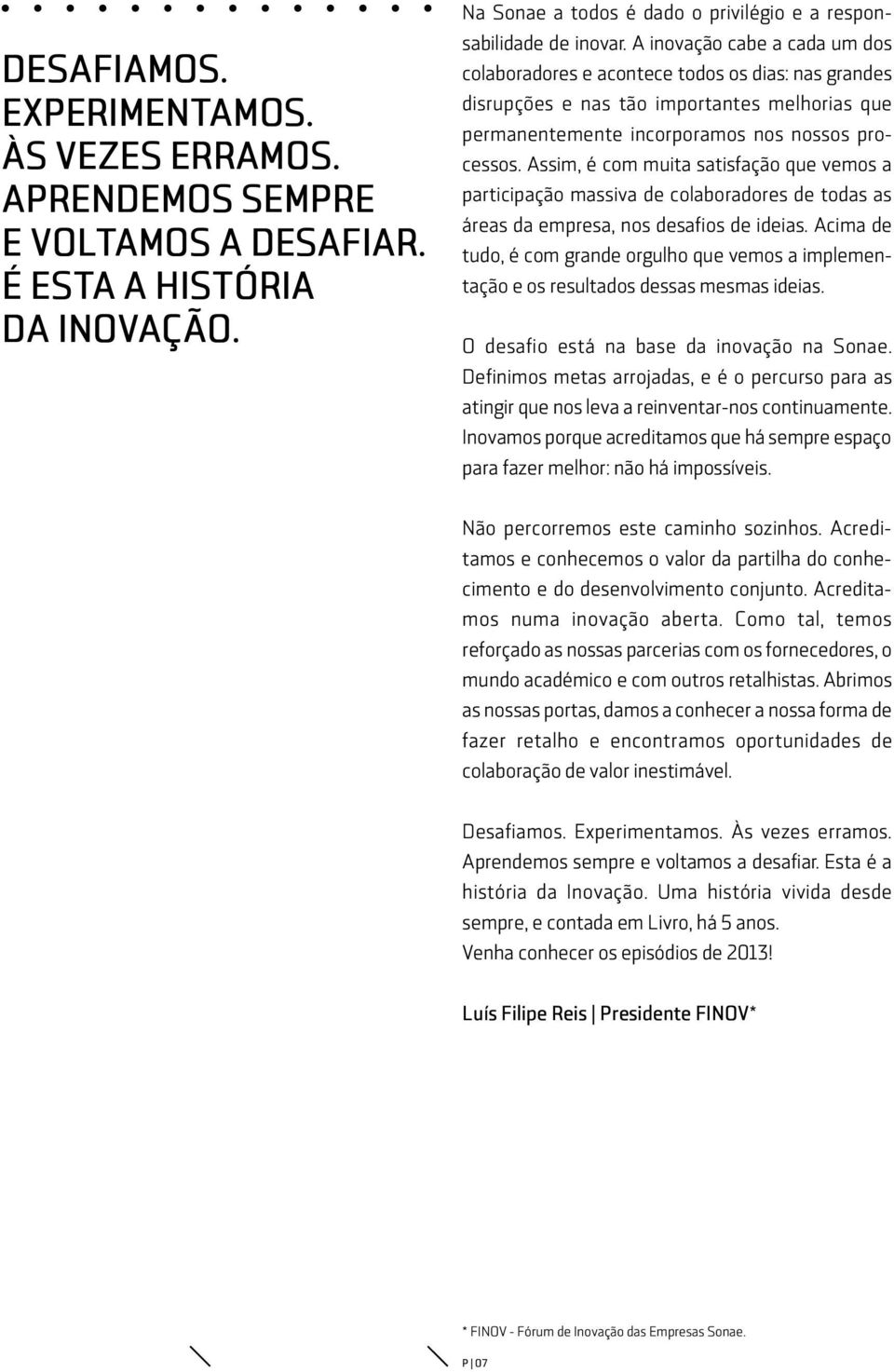 Assim, é com muita satisfação que vemos a participação massiva de colaboradores de todas as áreas da empresa, nos desafios de ideias.