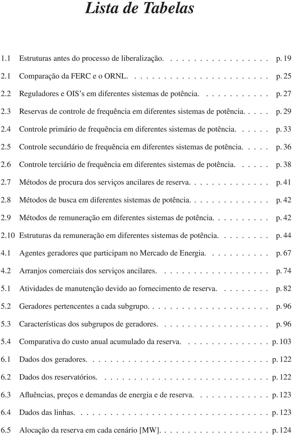 4 Controle primário de frequência em diferentes sistemas de potência...... p. 33 2.5 Controle secundário de frequência em diferentes sistemas de potência..... p. 36 2.