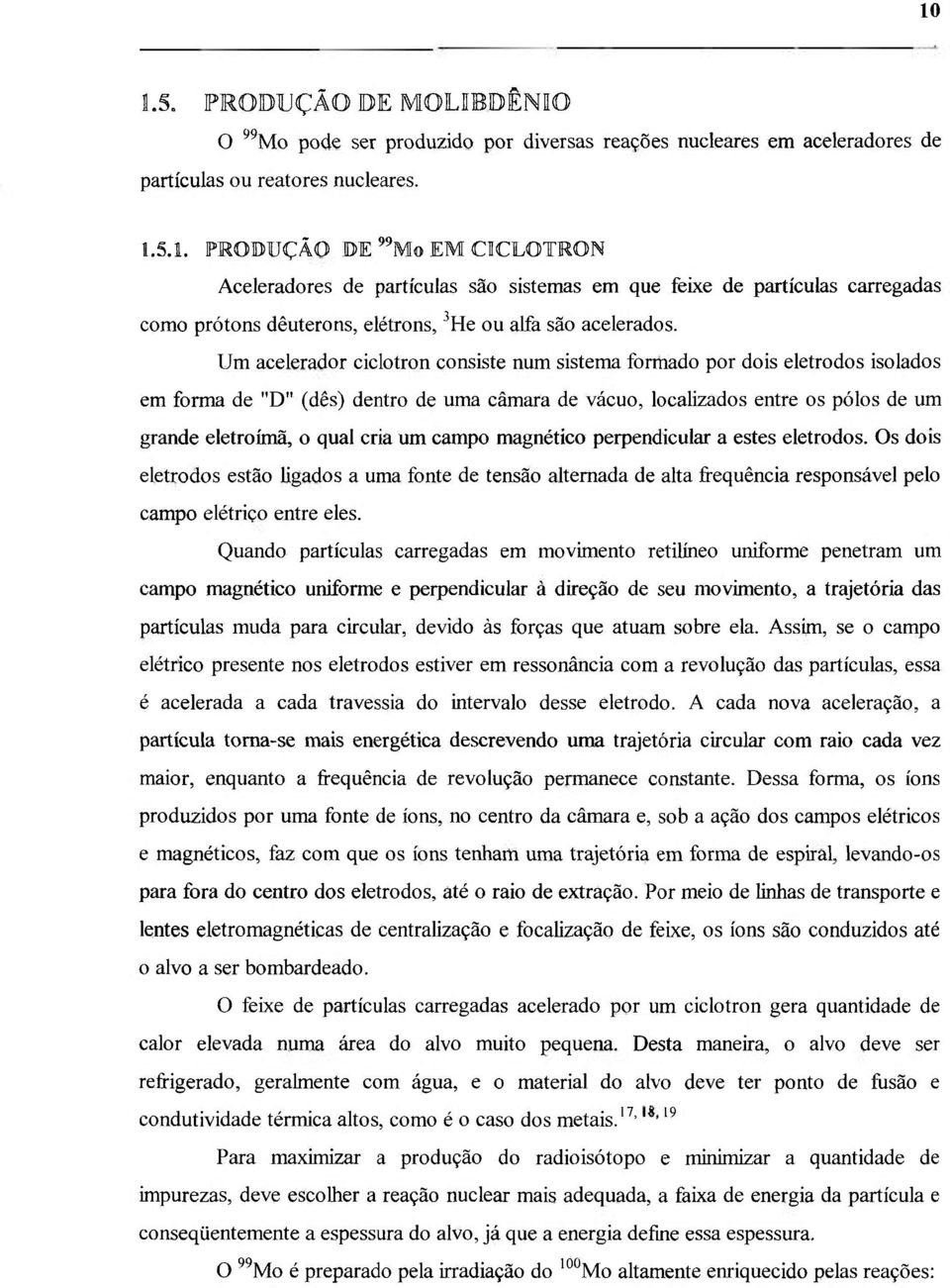 campo magnético perpendicular a estes eletrodos. Os dois eletrodos estão ligados a uma fonte de tensão alternada de alta frequência responsável pelo campo elétrico entre eles.