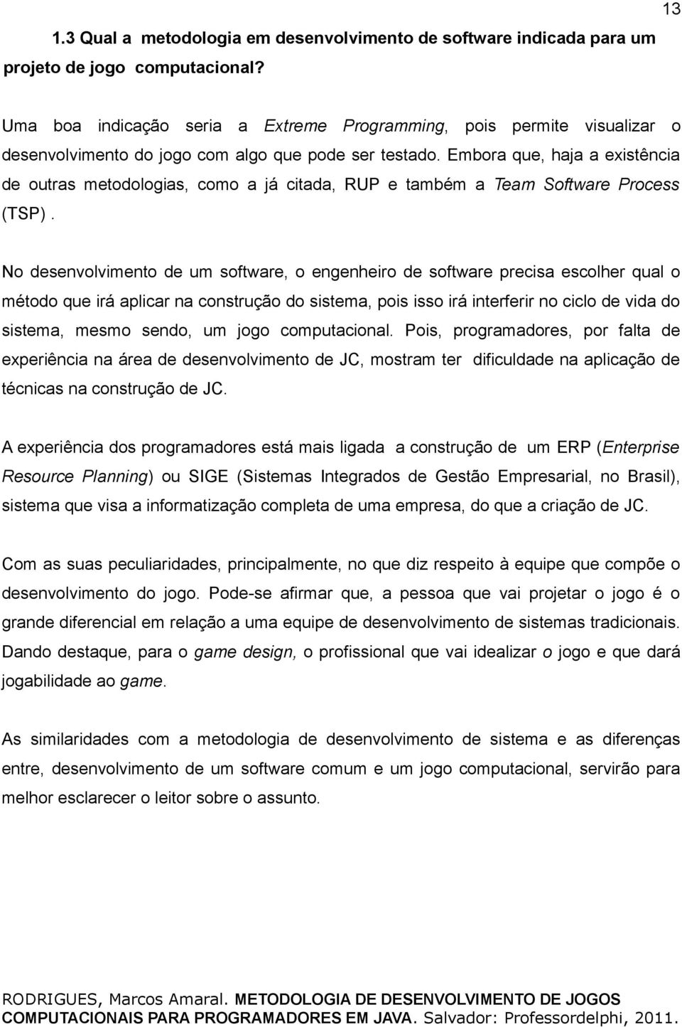 Embora que, haja a existência de outras metodologias, como a já citada, RUP e também a Team Software Process (TSP).