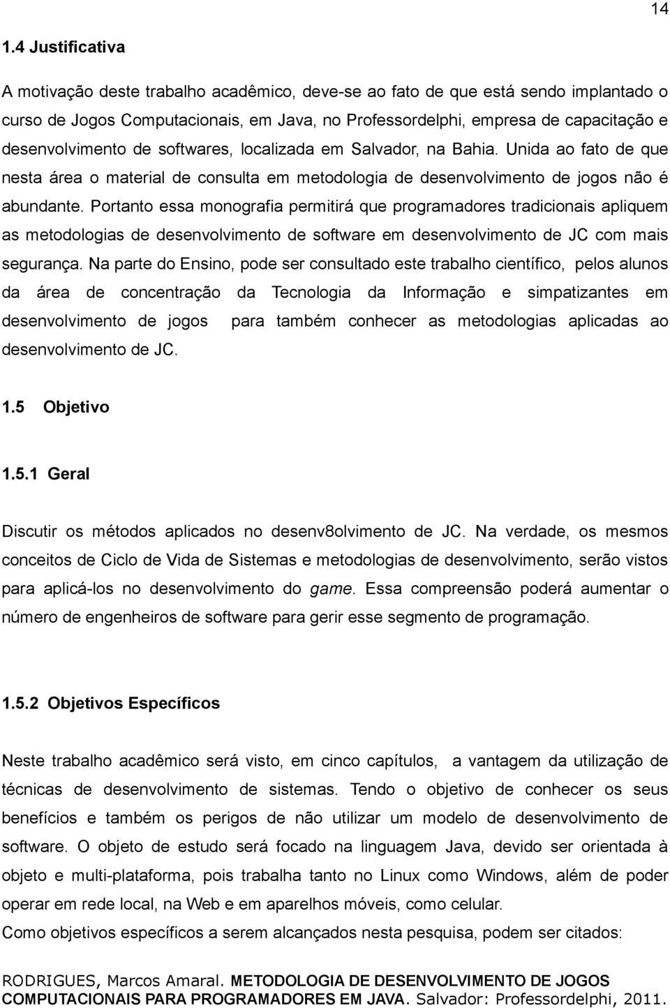 Portanto essa monografia permitirá que programadores tradicionais apliquem as metodologias de desenvolvimento de software em desenvolvimento de JC com mais segurança.