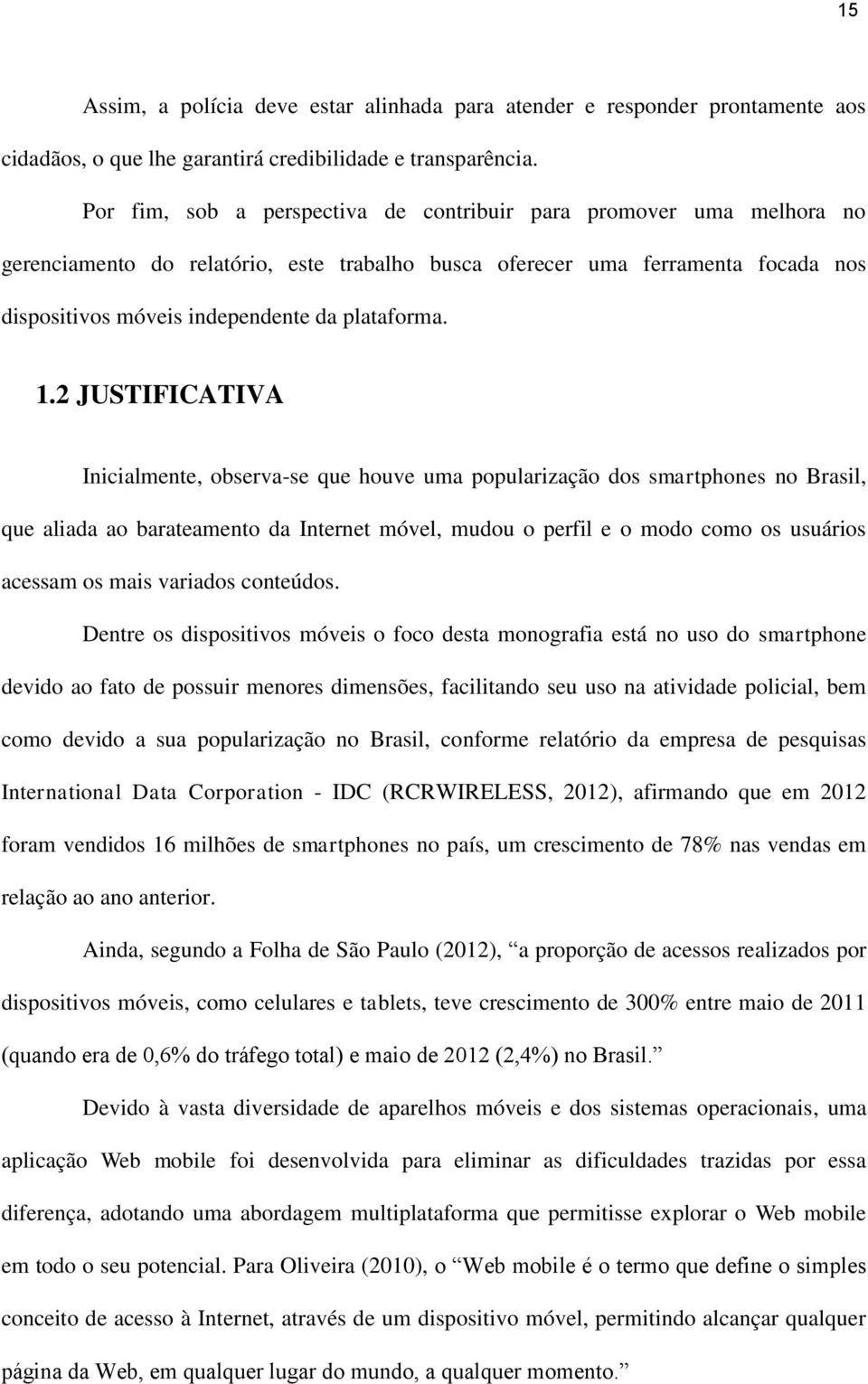 1.2 JUSTIFICATIVA Inicialmente, observa-se que houve uma popularização dos smartphones no Brasil, que aliada ao barateamento da Internet móvel, mudou o perfil e o modo como os usuários acessam os