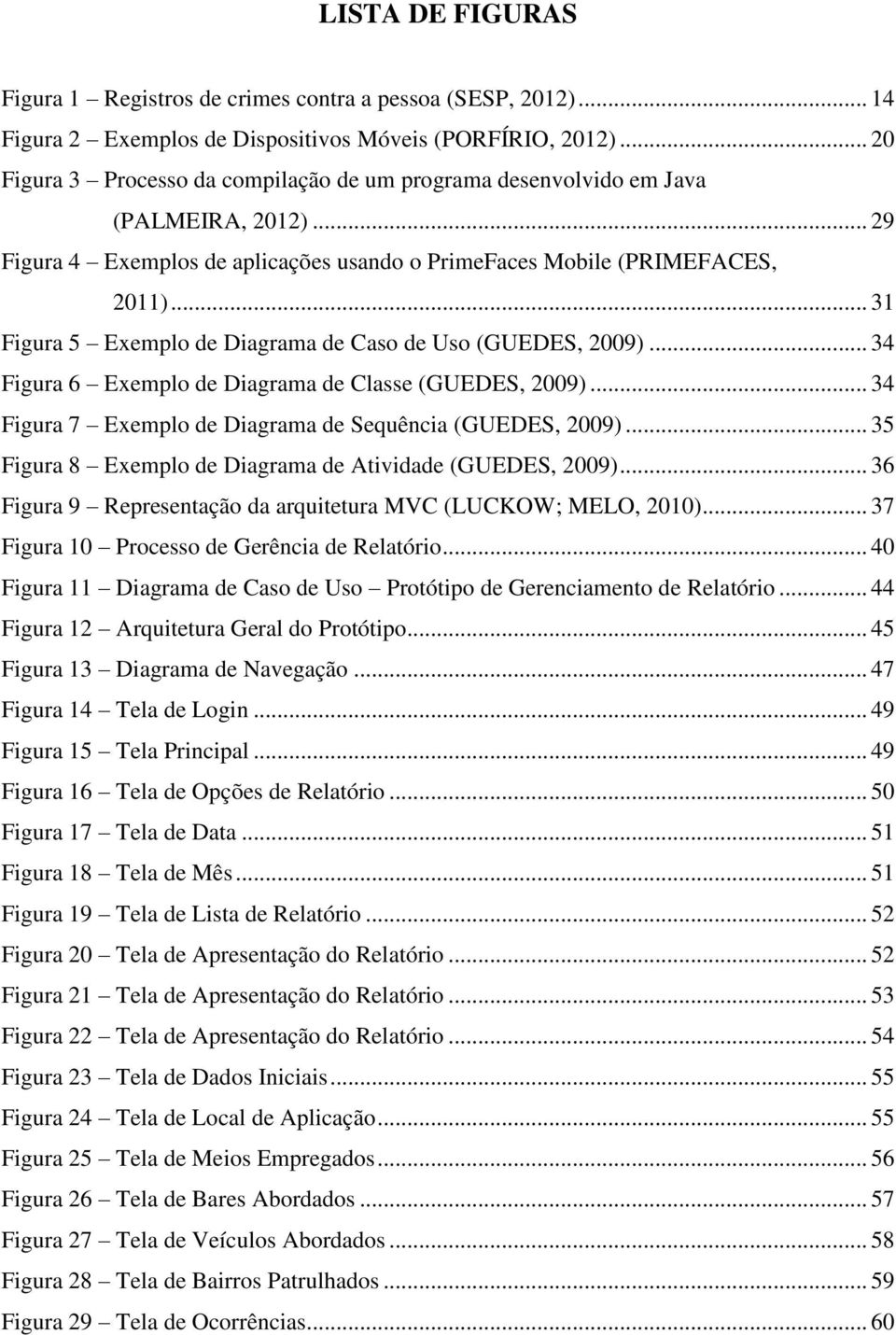 .. 31 Figura 5 Exemplo de Diagrama de Caso de Uso (GUEDES, 2009)... 34 Figura 6 Exemplo de Diagrama de Classe (GUEDES, 2009)... 34 Figura 7 Exemplo de Diagrama de Sequência (GUEDES, 2009).