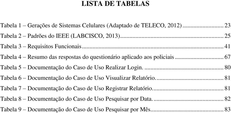 .. 67 Tabela 5 Documentação do Caso de Uso Realizar Login.... 80 Tabela 6 Documentação do Caso de Uso Visualizar Relatório.