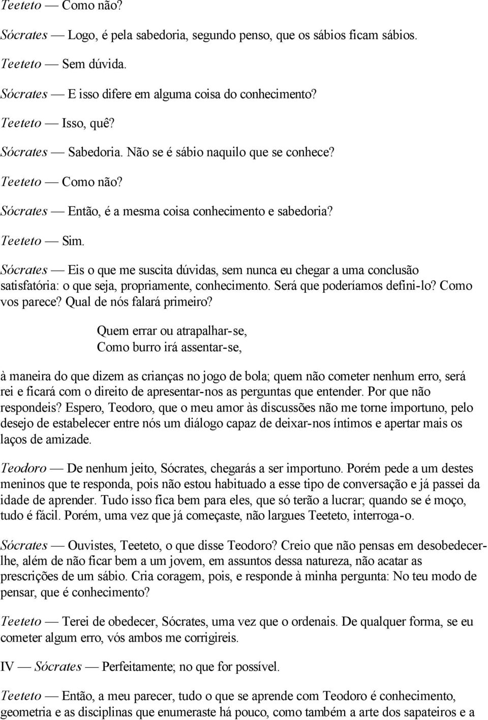 Sócrates Eis o que me suscita dúvidas, sem nunca eu chegar a uma conclusão satisfatória: o que seja, propriamente, conhecimento. Será que poderíamos defini-lo? Como vos parece?