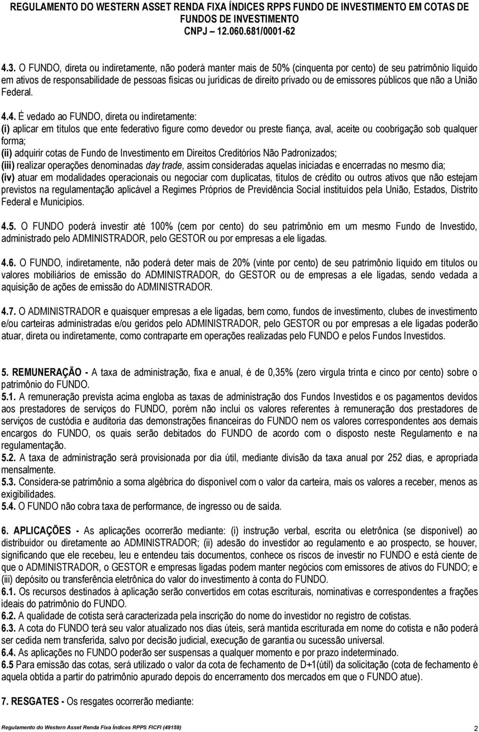 4. É vedado ao FUNDO, direta ou indiretamente: (i) aplicar em títulos que ente federativo figure como devedor ou preste fiança, aval, aceite ou coobrigação sob qualquer forma; (ii) adquirir cotas de