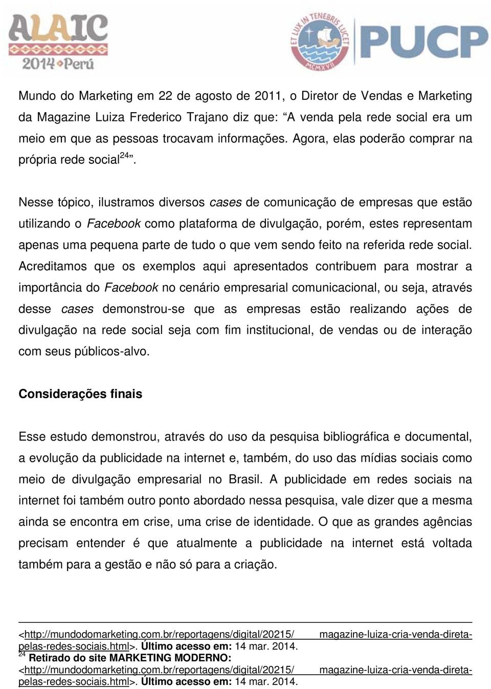 Nesse tópico, ilustramos diversos cases de comunicação de empresas que estão utilizando o Facebook como plataforma de divulgação, porém, estes representam apenas uma pequena parte de tudo o que vem