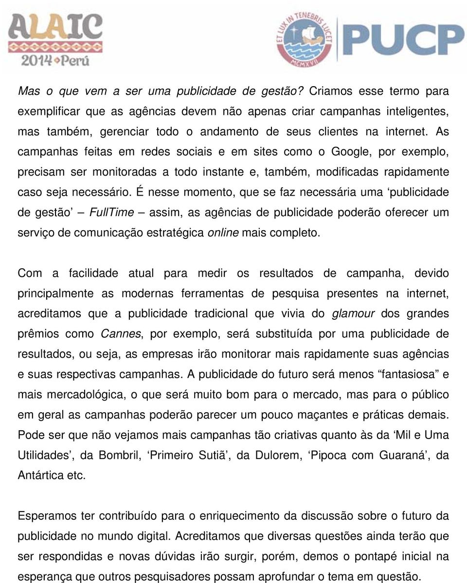 As campanhas feitas em redes sociais e em sites como o Google, por exemplo, precisam ser monitoradas a todo instante e, também, modificadas rapidamente caso seja necessário.