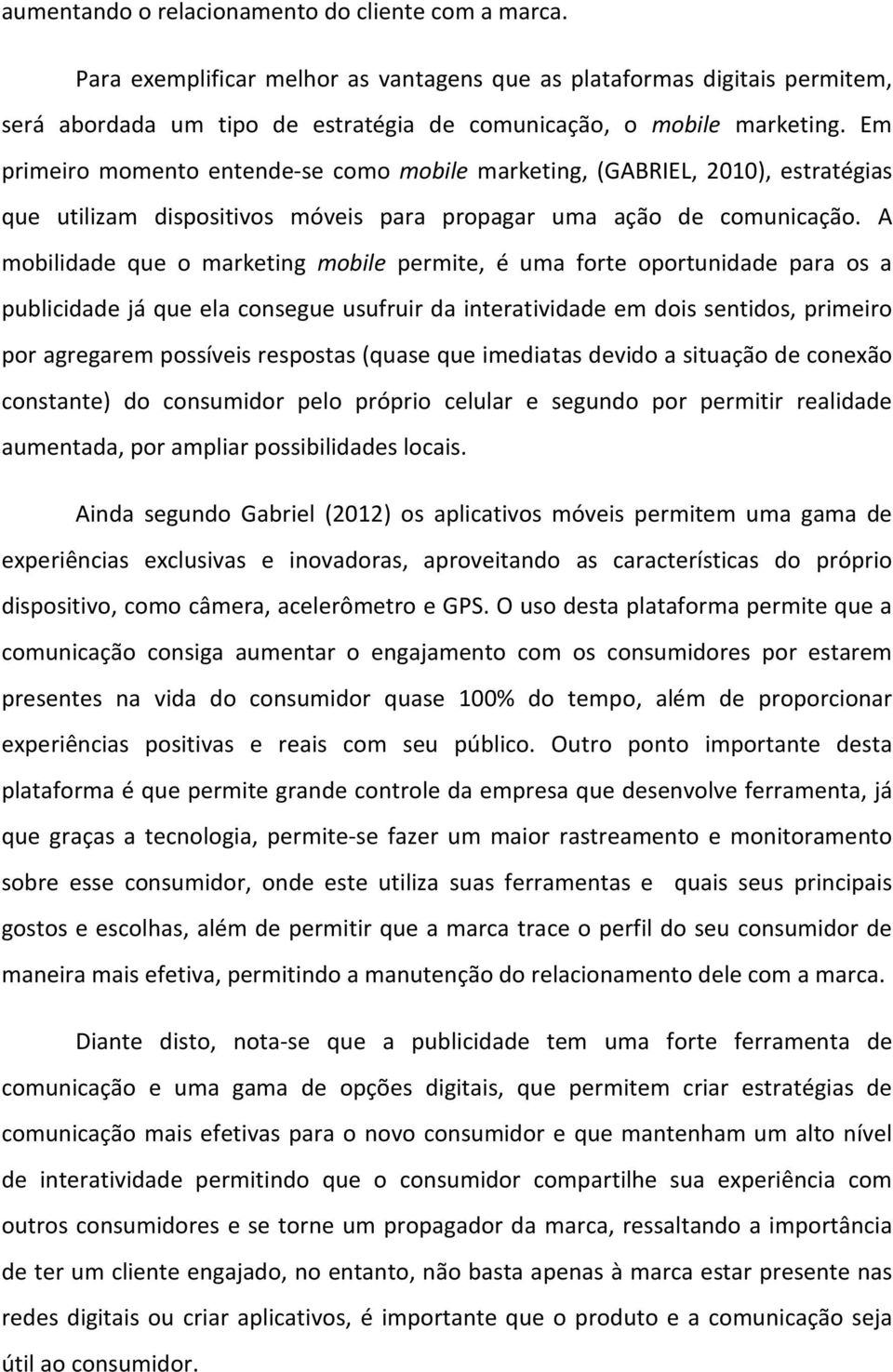 A mobilidade que o marketing mobile permite, é uma forte oportunidade para os a publicidade já que ela consegue usufruir da interatividade em dois sentidos, primeiro por agregarem possíveis respostas