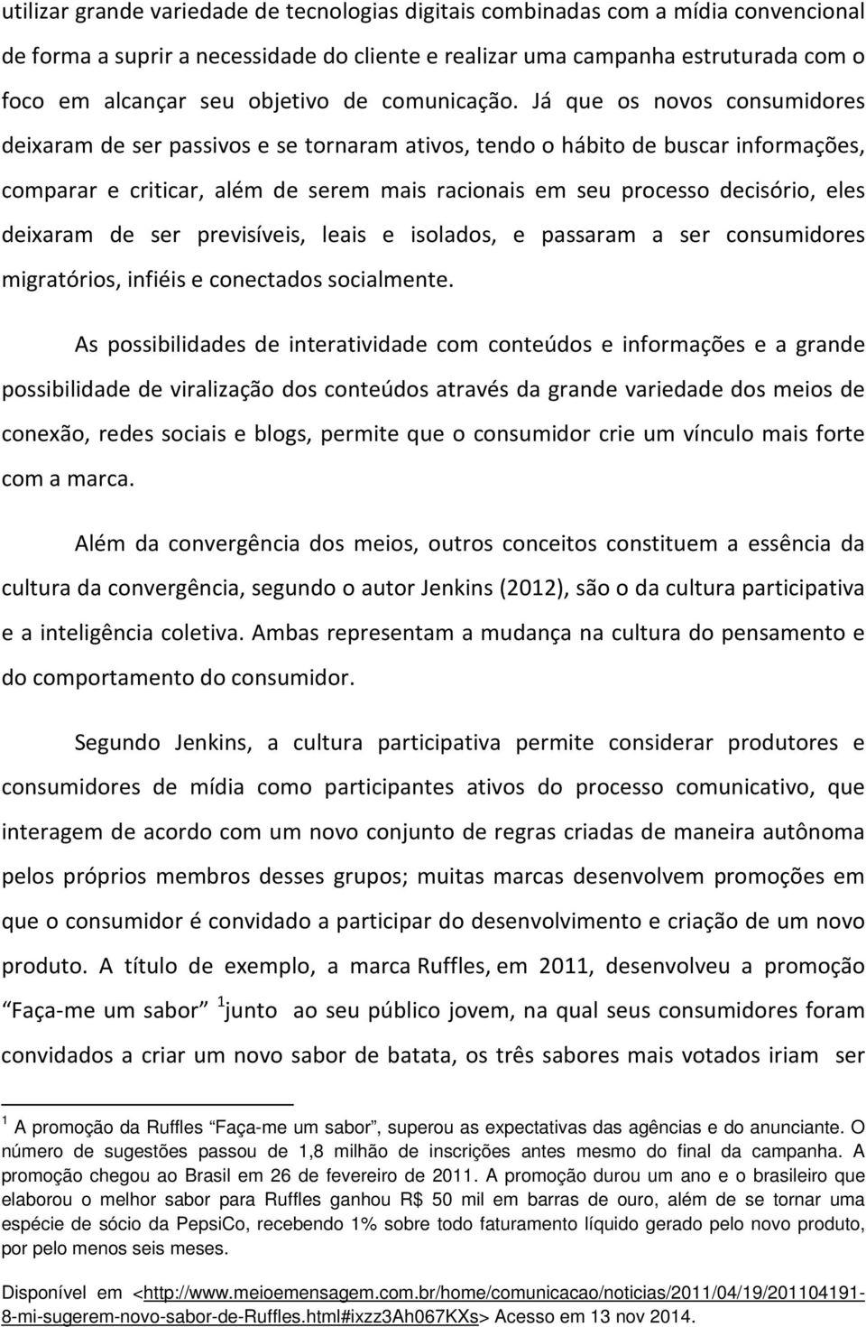 Já que os novos consumidores deixaram de ser passivos e se tornaram ativos, tendo o hábito de buscar informações, comparar e criticar, além de serem mais racionais em seu processo decisório, eles