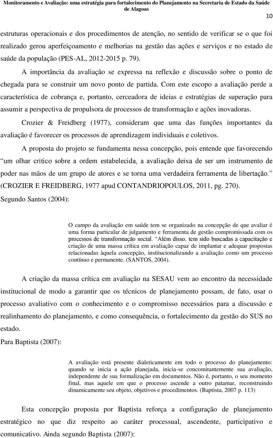 Com este escopo a avaliação perde a característica de cobrança e, portanto, cerceadora de ideias e estratégias de superação para assumir a perspectiva de propulsora de processos de transformação e