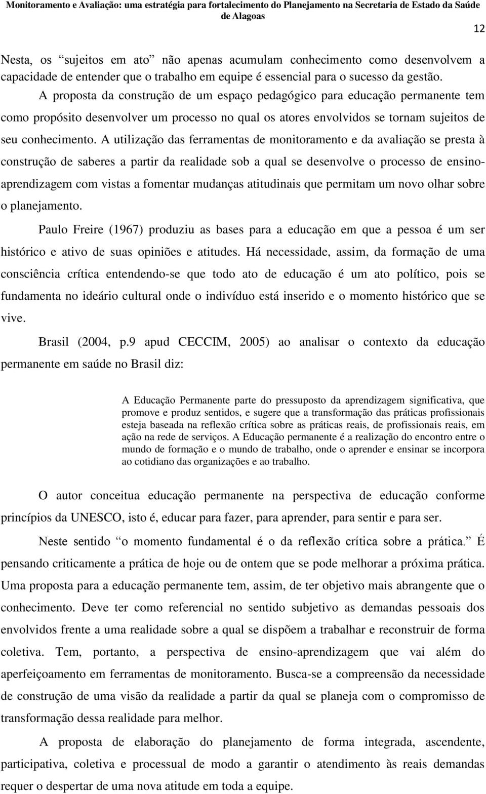 A utilização das ferramentas de monitoramento e da avaliação se presta à construção de saberes a partir da realidade sob a qual se desenvolve o processo de ensinoaprendizagem com vistas a fomentar