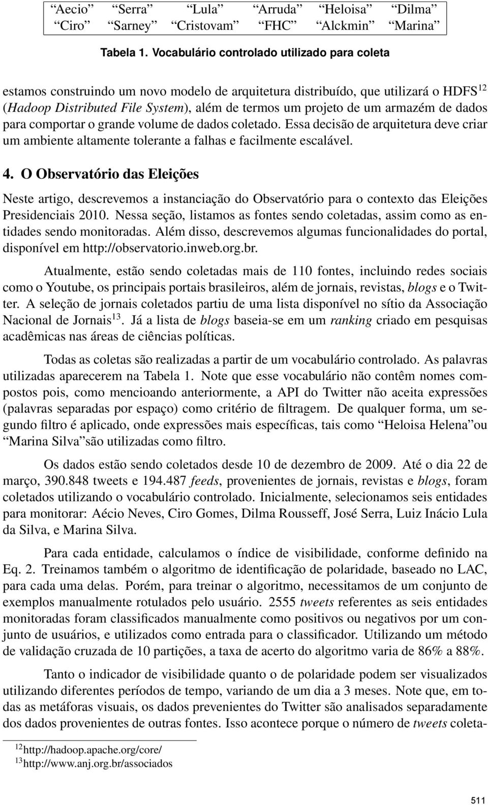 armazém de dados para comportar o grande volume de dados coletado. Essa decisão de arquitetura deve criar um ambiente altamente tolerante a falhas e facilmente escalável. 4.