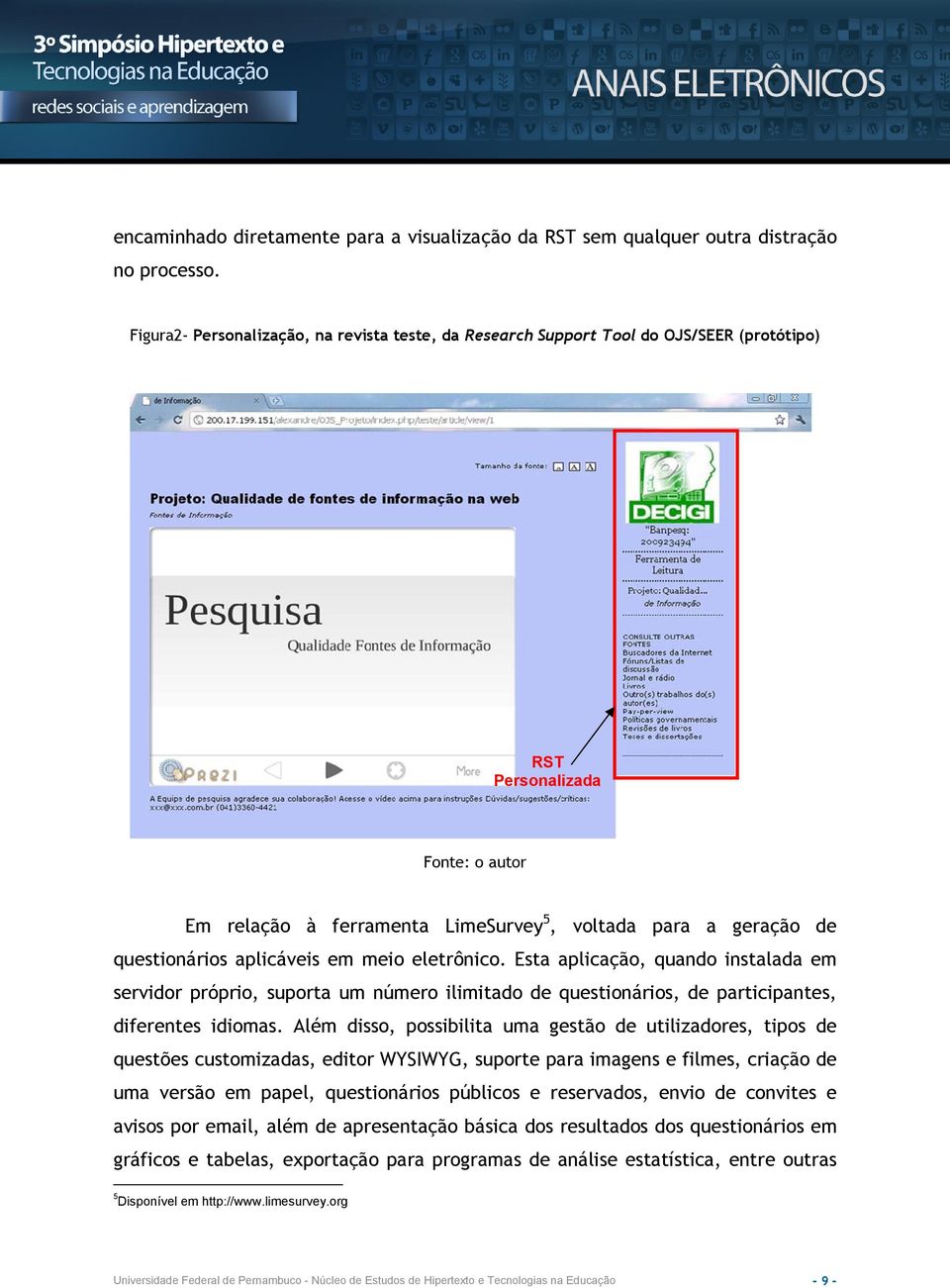 questionários aplicáveis em meio eletrônico. Esta aplicação, quando instalada em servidor próprio, suporta um número ilimitado de questionários, de participantes, diferentes idiomas.