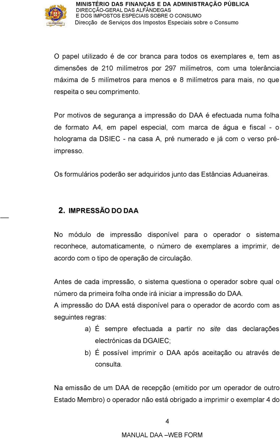 Por motivos de segurança a impressão do DAA é efectuada numa folha de formato A4, em papel especial, com marca de água e fiscal - o holograma da DSIEC - na casa A, pré numerado e já com o verso