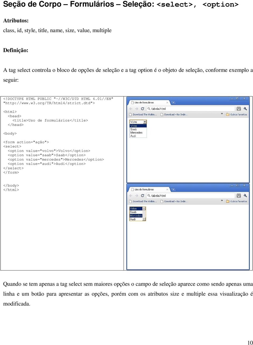 value="saab">saab</option> <option value="mercedes">mercedes</option> <option value="audi">audi</option> </select> </form> Quando se tem apenas a tag select sem maiores