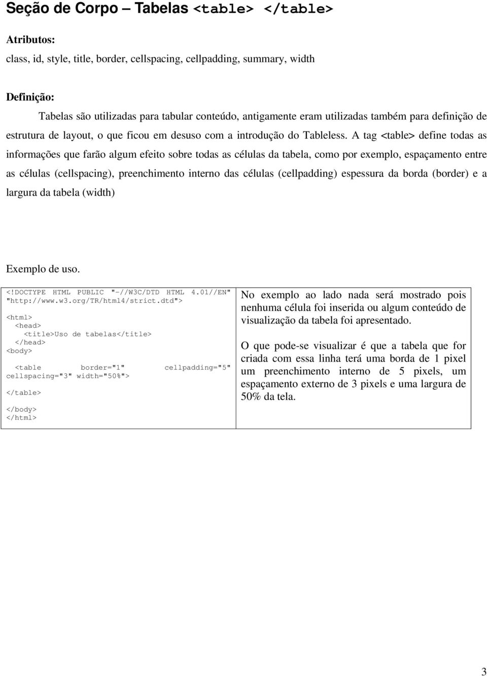 A tag <table> define todas as informações que farão algum efeito sobre todas as células da tabela, como por exemplo, espaçamento entre as células (cellspacing), preenchimento interno das células