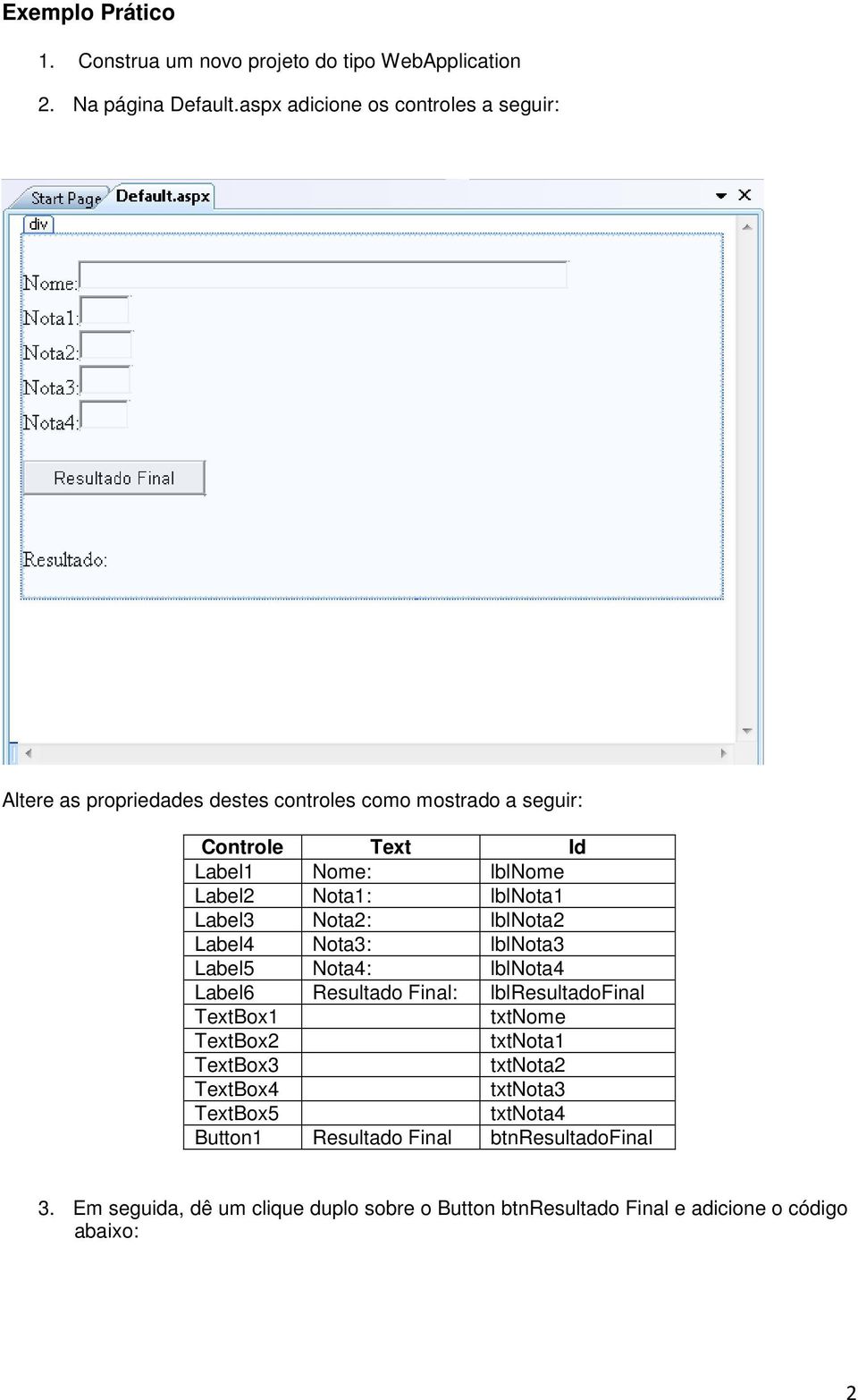 Nota1: lblnota1 Label3 Nota2: lblnota2 Label4 Nota3: lblnota3 Label5 Nota4: lblnota4 Label6 Resultado Final: lblresultadofinal TextBox1 txtnome