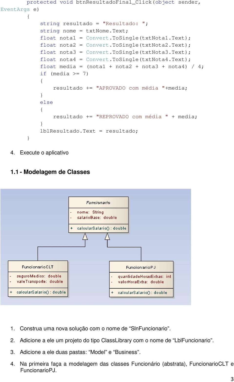 Text); float media = (nota1 + nota2 + nota3 + nota4) / 4; if (media >= 7) resultado += "APROVADO com média "+media; else resultado += "REPROVADO com média " + media; lblresultado.text = resultado; 4.