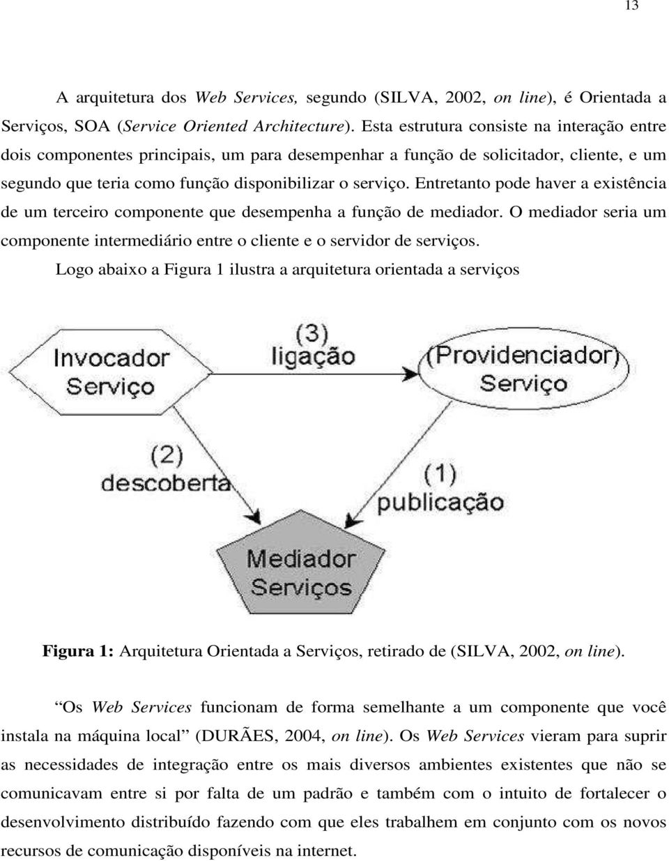 Entretanto pode haver a existência de um terceiro componente que desempenha a função de mediador. O mediador seria um componente intermediário entre o cliente e o servidor de serviços.