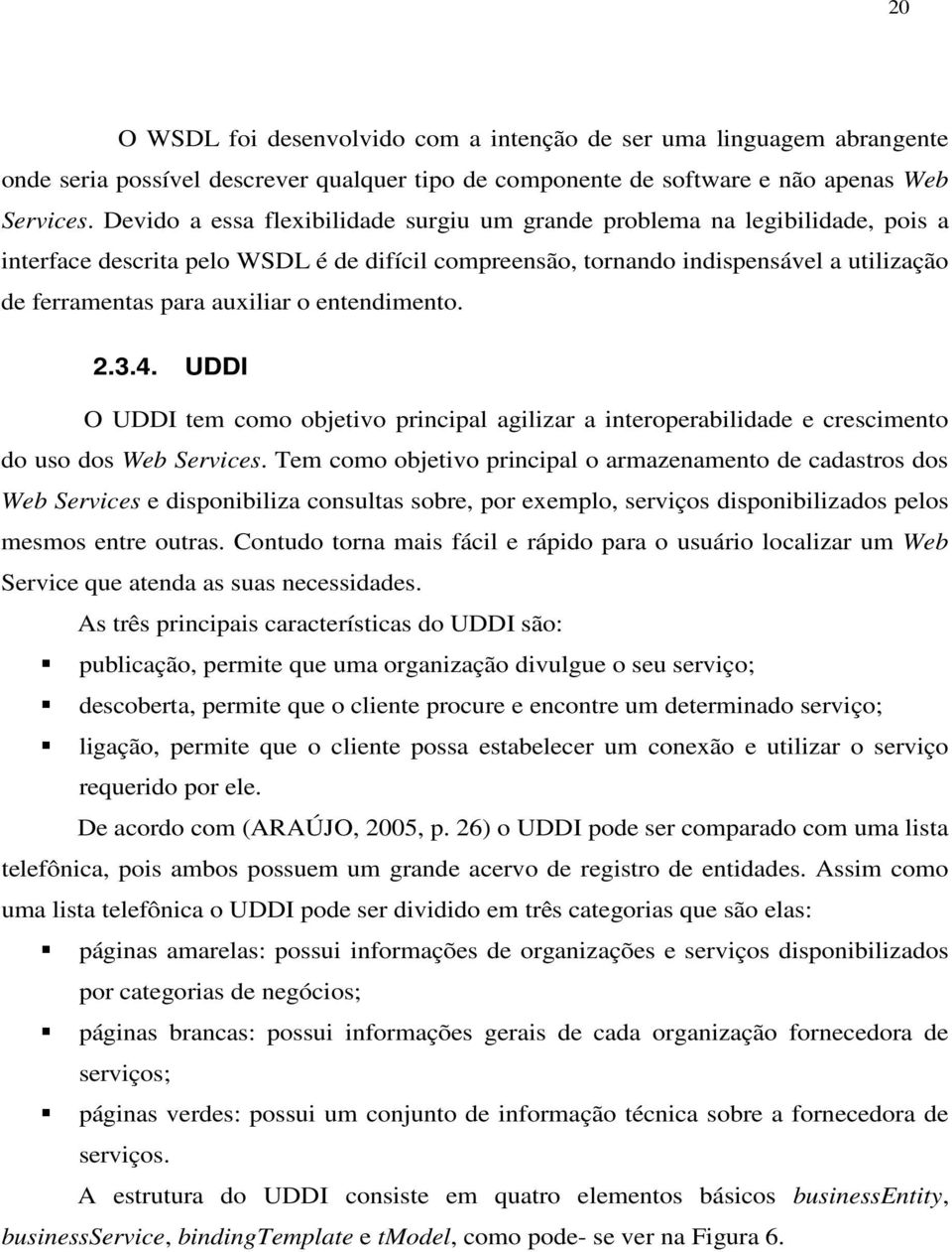 entendimento. 2.3.4. UDDI O UDDI tem como objetivo principal agilizar a interoperabilidade e crescimento do uso dos Web Services.