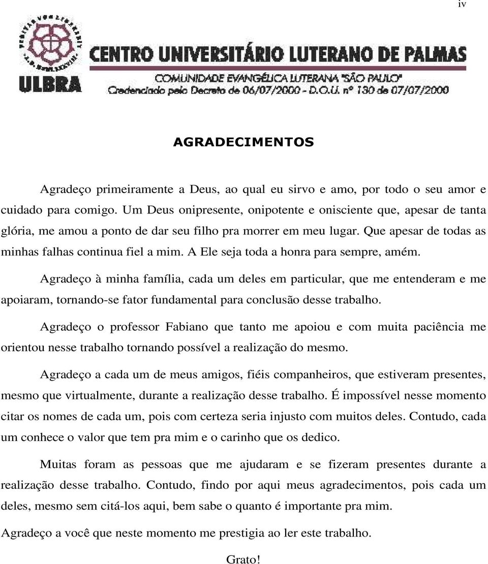 A Ele seja toda a honra para sempre, amém. Agradeço à minha família, cada um deles em particular, que me entenderam e me apoiaram, tornando-se fator fundamental para conclusão desse trabalho.