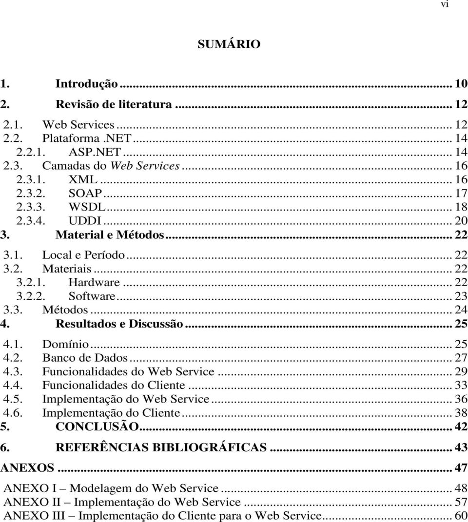 Resultados e Discussão... 25 4.1. Domínio... 25 4.2. Banco de Dados... 27 4.3. Funcionalidades do Web Service... 29 4.4. Funcionalidades do Cliente... 33 4.5. Implementação do Web Service... 36 