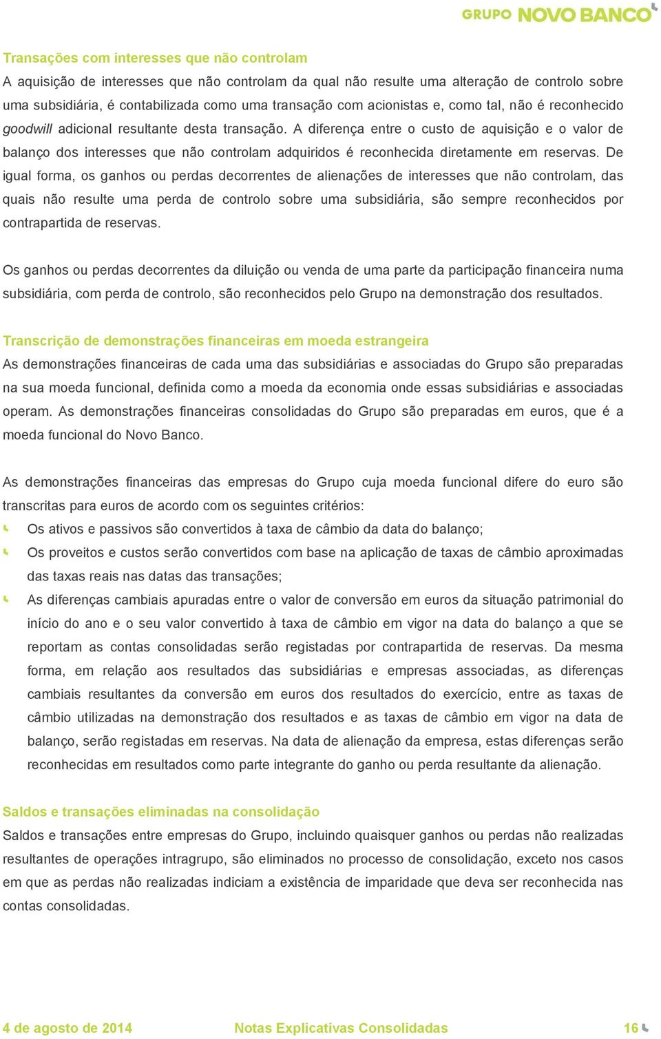 A diferença entre o custo de aquisição e o valor de balanço dos interesses que não controlam adquiridos é reconhecida diretamente em reservas.