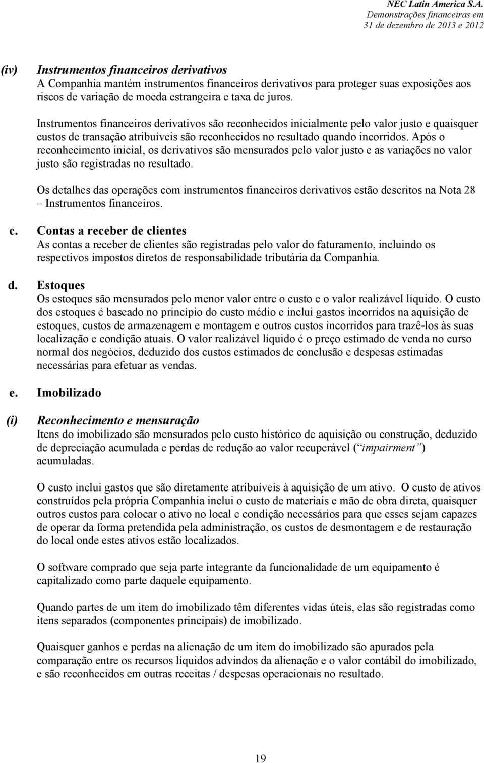 Após o reconhecimento inicial, os derivativos são mensurados pelo valor justo e as variações no valor justo são registradas no resultado.