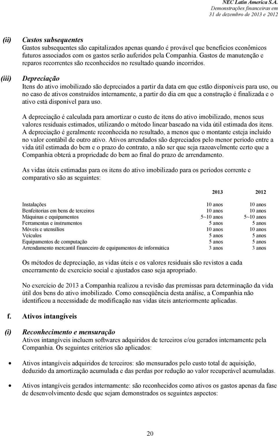 Depreciação Itens do ativo imobilizado são depreciados a partir da data em que estão disponíveis para uso, ou no caso de ativos construídos internamente, a partir do dia em que a construção é