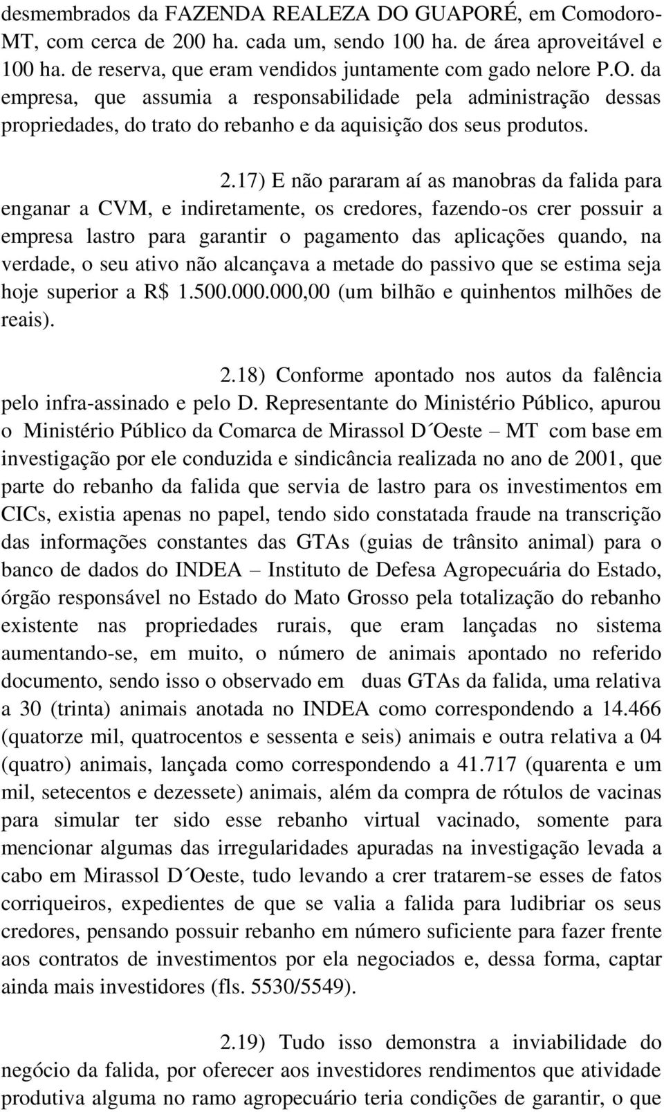 seu ativo não alcançava a metade do passivo que se estima seja hoje superior a R$ 1.500.000.000,00 (um bilhão e quinhentos milhões de reais). 2.