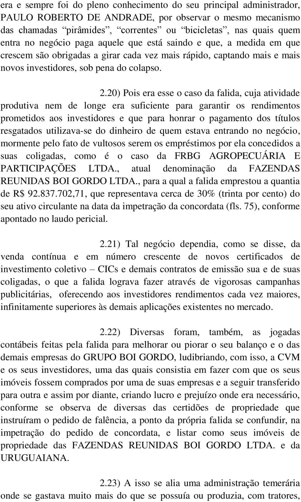 20) Pois era esse o caso da falida, cuja atividade produtiva nem de longe era suficiente para garantir os rendimentos prometidos aos investidores e que para honrar o pagamento dos títulos resgatados