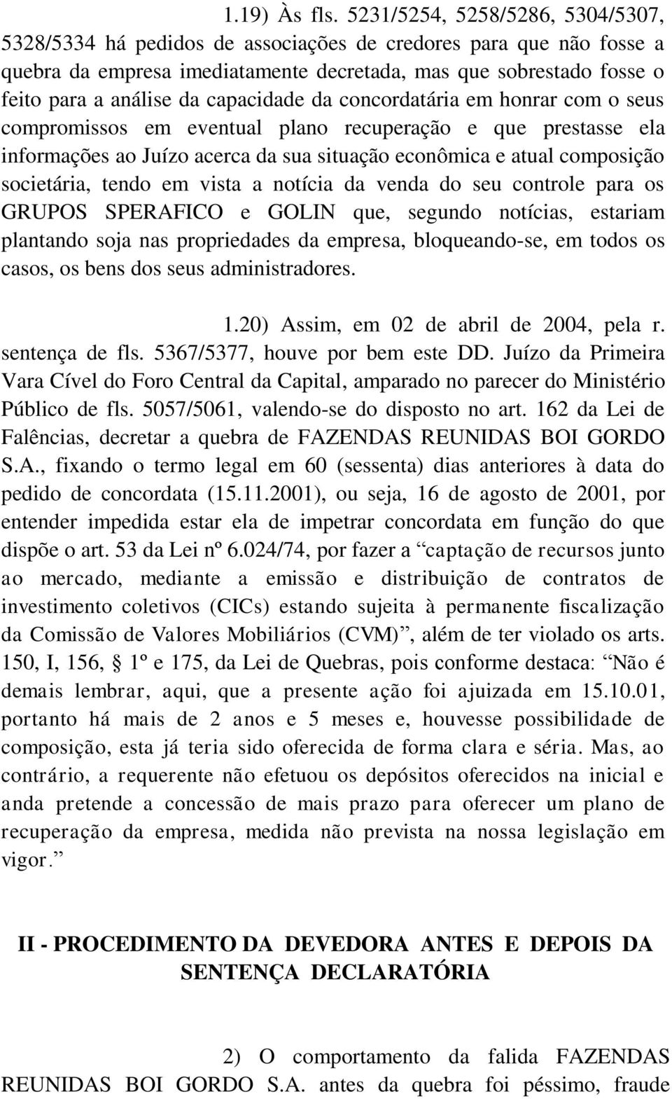 capacidade da concordatária em honrar com o seus compromissos em eventual plano recuperação e que prestasse ela informações ao Juízo acerca da sua situação econômica e atual composição societária,