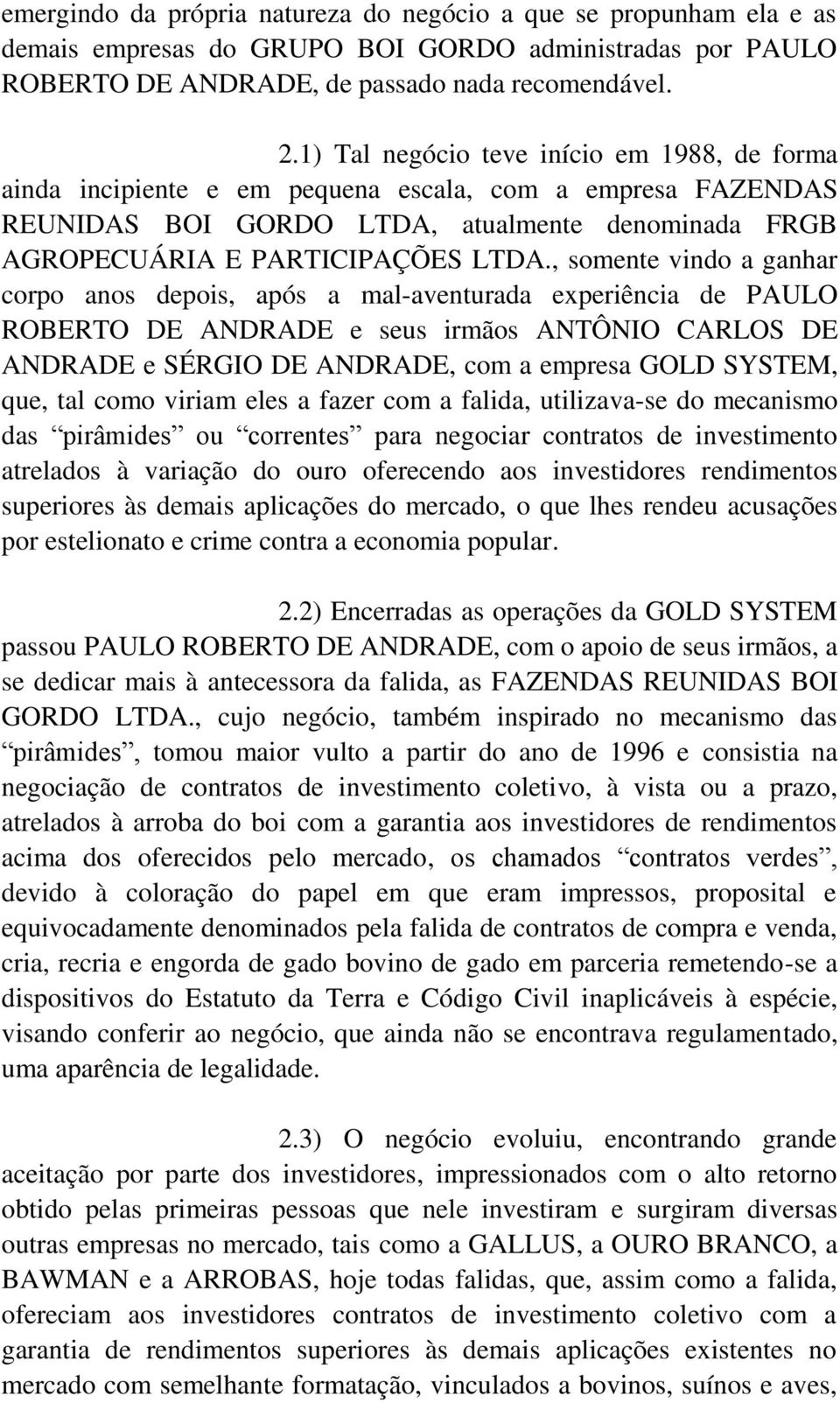 , somente vindo a ganhar corpo anos depois, após a mal-aventurada experiência de PAULO ROBERTO DE ANDRADE e seus irmãos ANTÔNIO CARLOS DE ANDRADE e SÉRGIO DE ANDRADE, com a empresa GOLD SYSTEM, que,