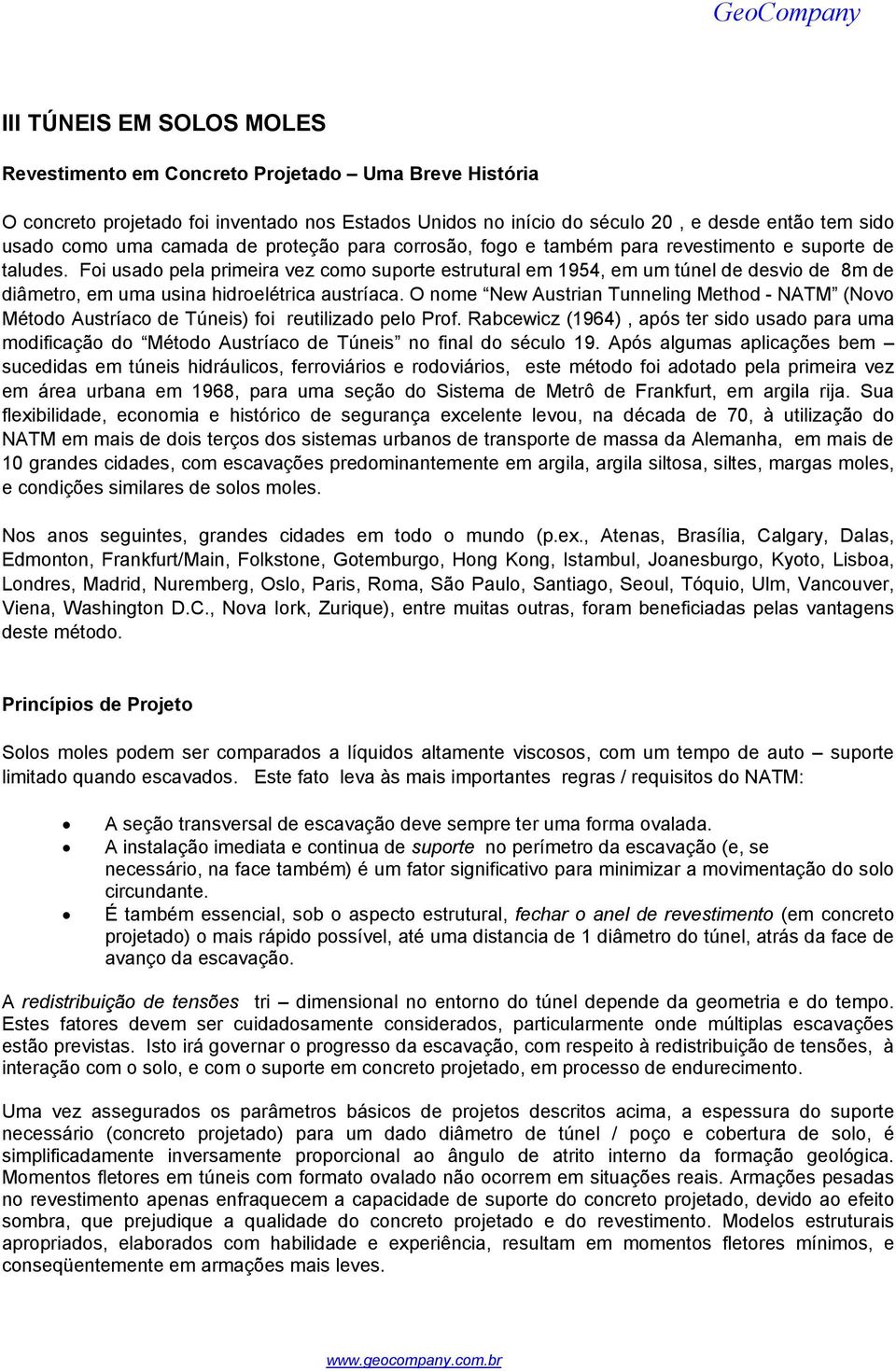 Foi usado pela primeira vez como suporte estrutural em 1954, em um túnel de desvio de 8m de diâmetro, em uma usina hidroelétrica austríaca.