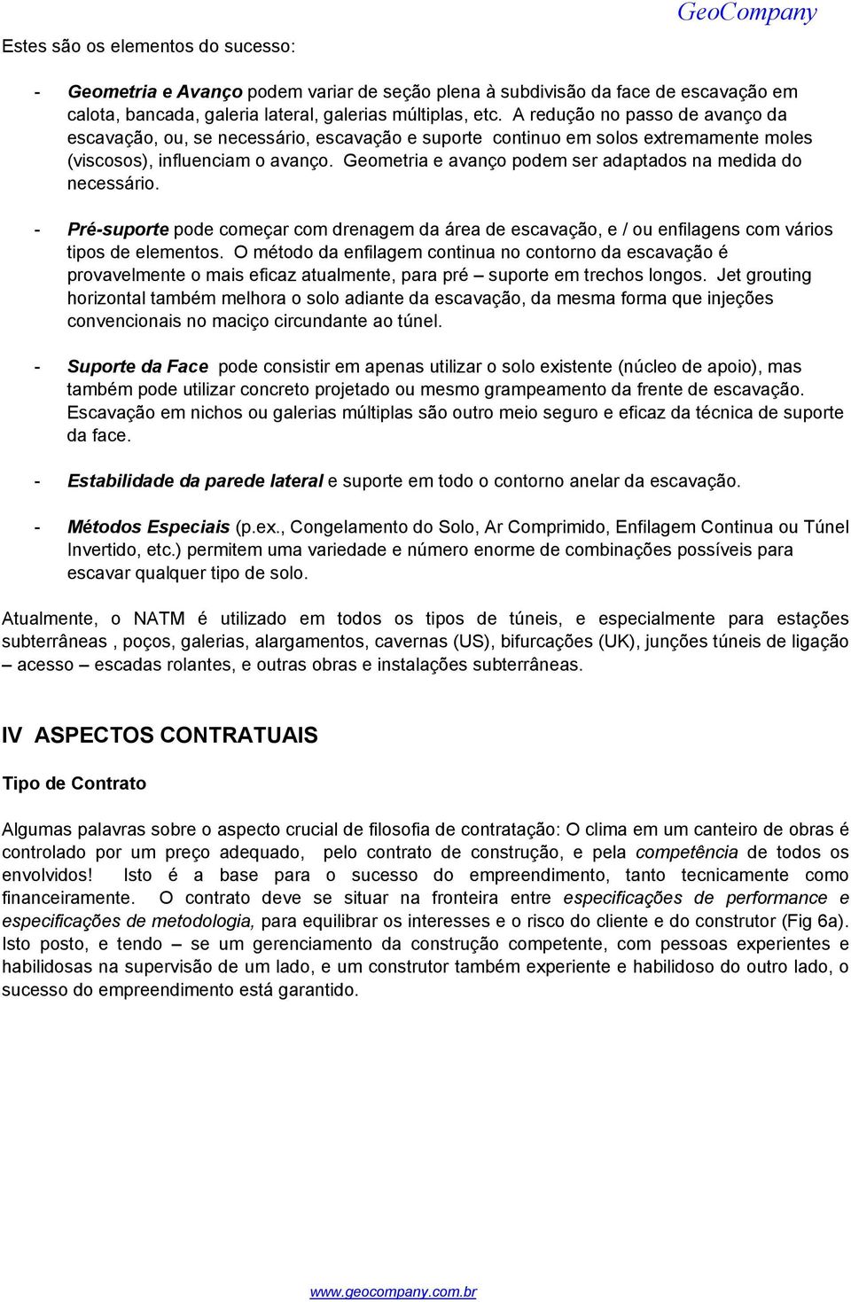 Geometria e avanço podem ser adaptados na medida do necessário. - Pré-suporte pode começar com drenagem da área de escavação, e / ou enfilagens com vários tipos de elementos.