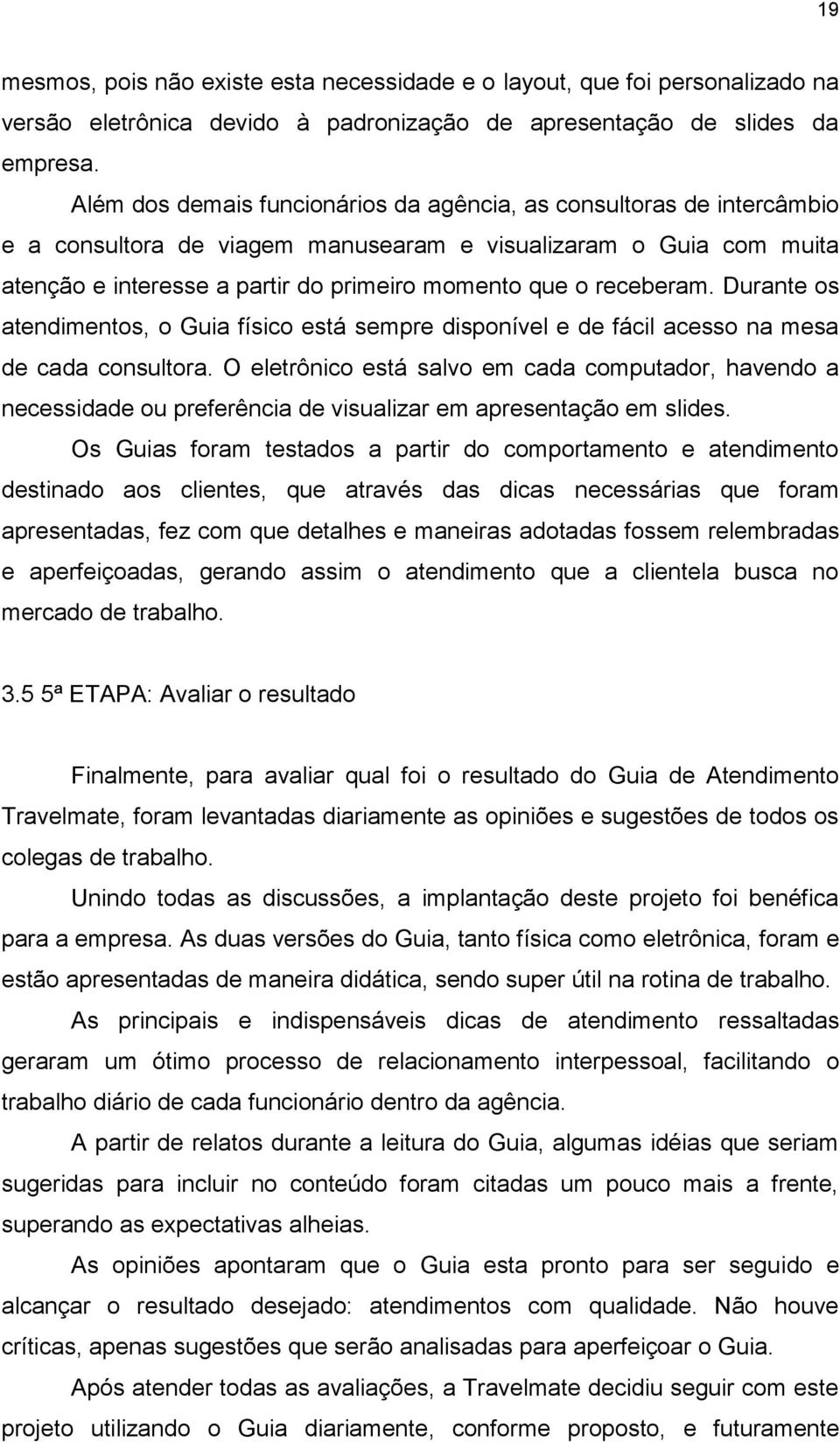 receberam. Durante os atendimentos, o Guia físico está sempre disponível e de fácil acesso na mesa de cada consultora.