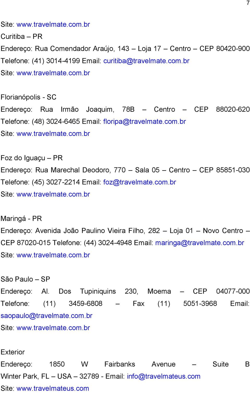com.br Site: www.travelmate.com.br São Paulo SP Endereço: Al. Dos Tupiniquins 230, Moema CEP 04077-000 Telefone: (11) 3459-6808 Fax (11) 5051-3968 Email: saopaulo@travelmate.com.br Site: www.travelmate.com.br Exterior Endereço: 1850 W Fairbanks Avenue Suite B Winter Park, FL USA 32789 - Email: info@travelmateus.