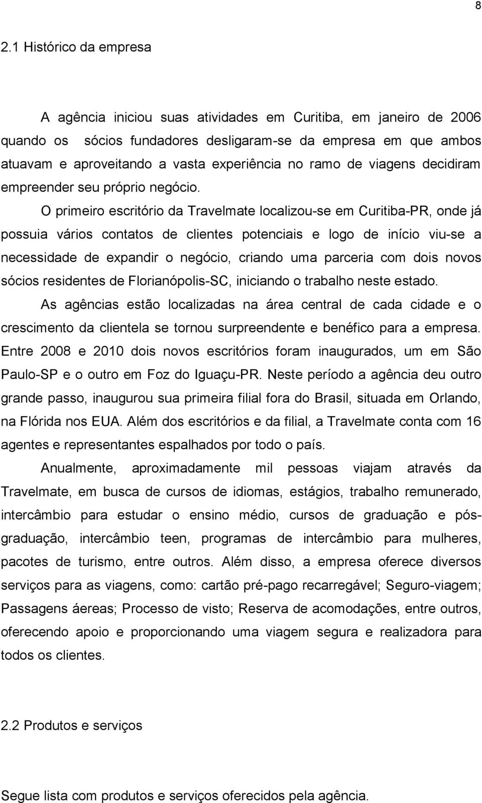 O primeiro escritório da Travelmate localizou-se em Curitiba-PR, onde já possuia vários contatos de clientes potenciais e logo de início viu-se a necessidade de expandir o negócio, criando uma