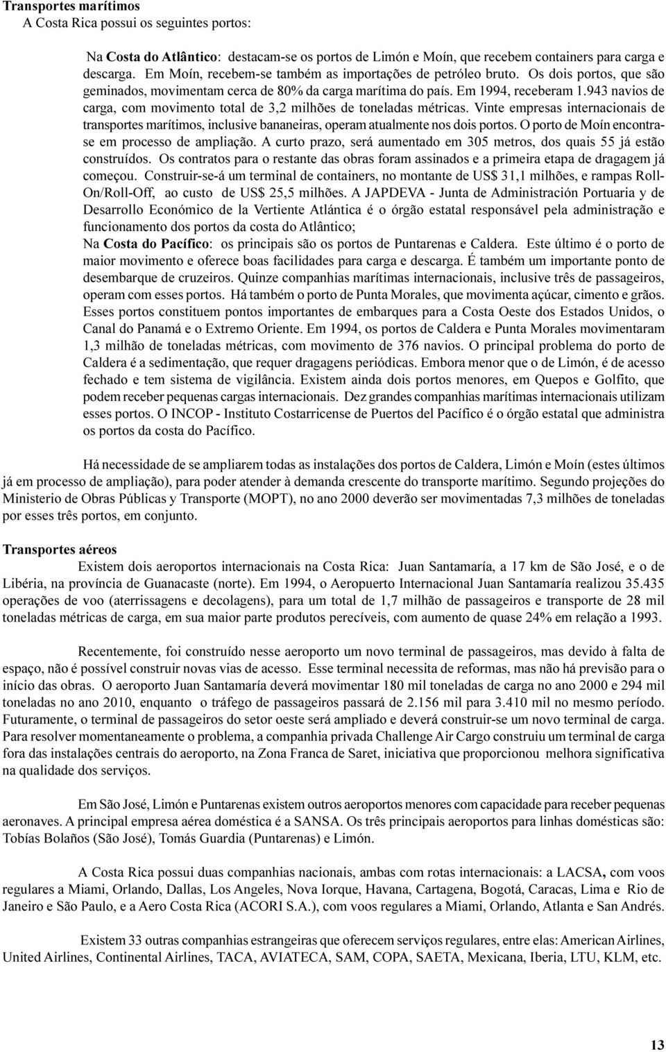 943 navios de carga, com movimento total de 3,2 milhões de toneladas métricas. Vinte empresas internacionais de transportes marítimos, inclusive bananeiras, operam atualmente nos dois portos.