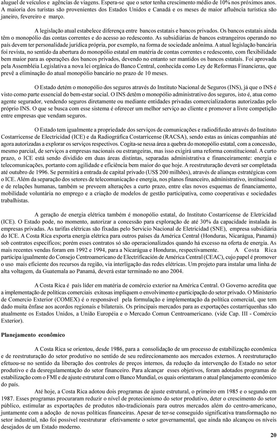 A legislação atual estabelece diferença entre bancos estatais e bancos privados. Os bancos estatais ainda têm o monopólio das contas correntes e do acesso ao redesconto.