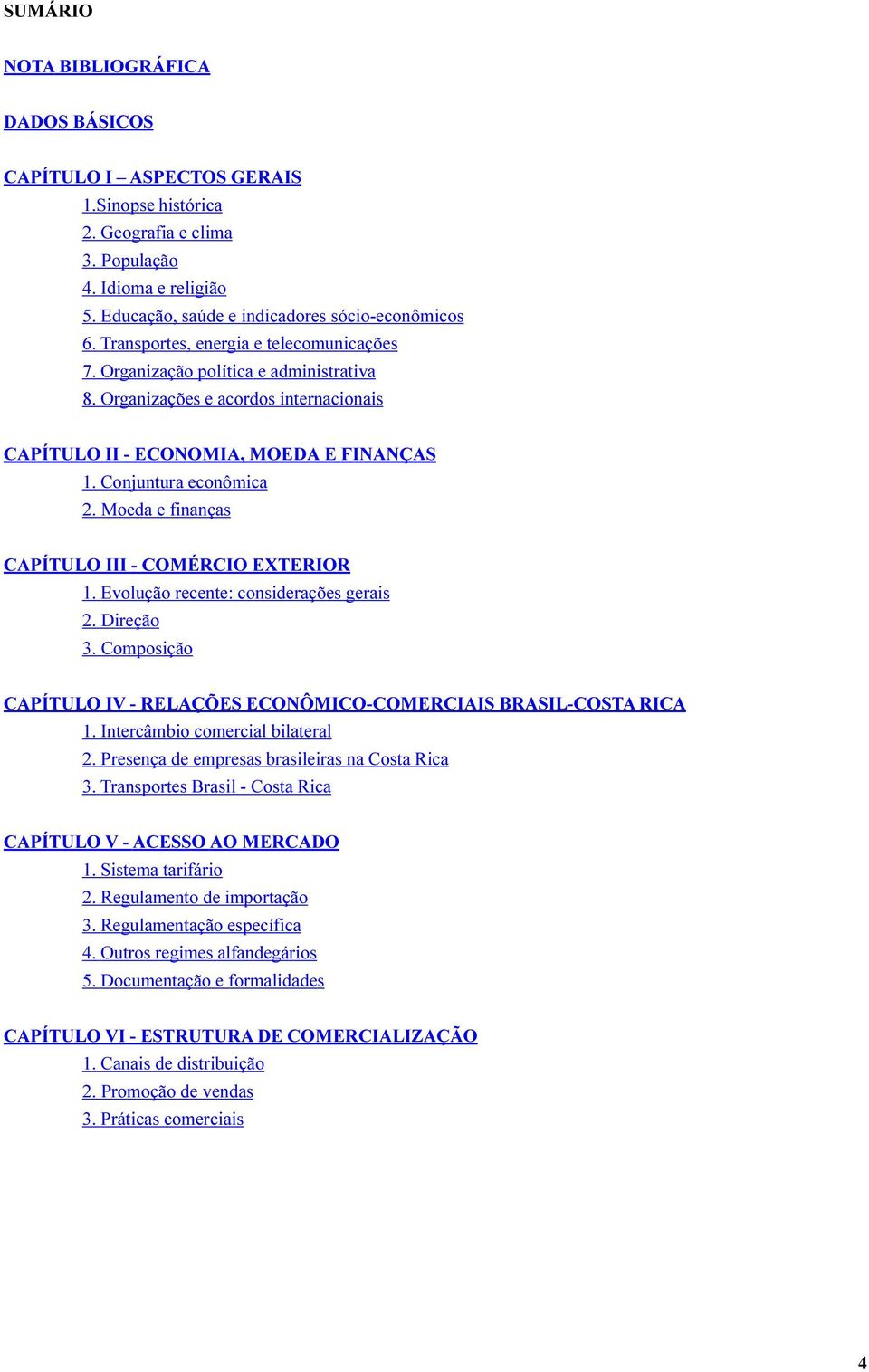 Moeda e finanças CAPÍTULO III - COMÉRCIO EXTERIOR 1. Evolução recente: considerações gerais 2. Direção 3. Composição CAPÍTULO IV - RELAÇÕES ECONÔMICO-COMERCIAIS BRASIL-COSTA RICA 1.